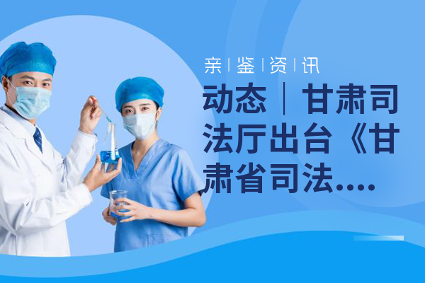 甘肃司法厅出台《甘肃省司法鉴定机构诚信等级评估实施细则（试行）》